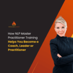 How NLP Master Practitioner Training Helps You Become a Coach, Leader or Practitioner